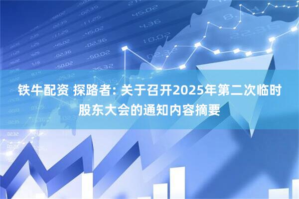 铁牛配资 探路者: 关于召开2025年第二次临时股东大会的通知内容摘要