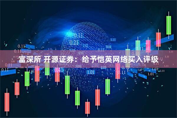 富深所 开源证券：给予恺英网络买入评级