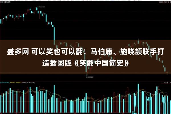 盛多网 可以笑也可以翻！马伯庸、施晓颉联手打造插图版《笑翻中国简史》