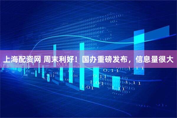 上海配资网 周末利好！国办重磅发布，信息量很大