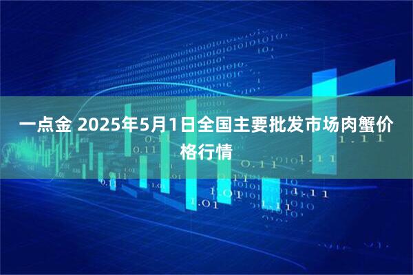 一点金 2025年5月1日全国主要批发市场肉蟹价格行情